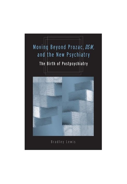 Moving beyond Prozac, DSM, & the new psychiatry : the birth of postpsychiatry