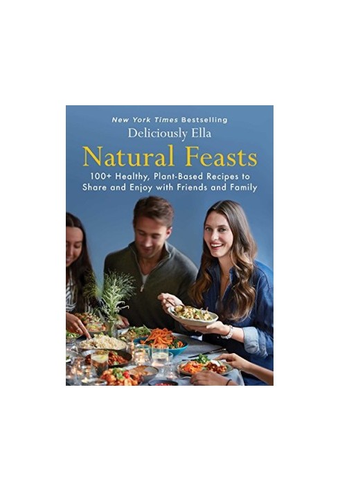 Natural Feasts : 100+ Healthy, Plant-Based Recipes to Share and Enjoy With Friends and Family