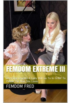 Femdom Extreme III: The Final Lengths A Lady Will Go To In Order To Please The Man She Loves