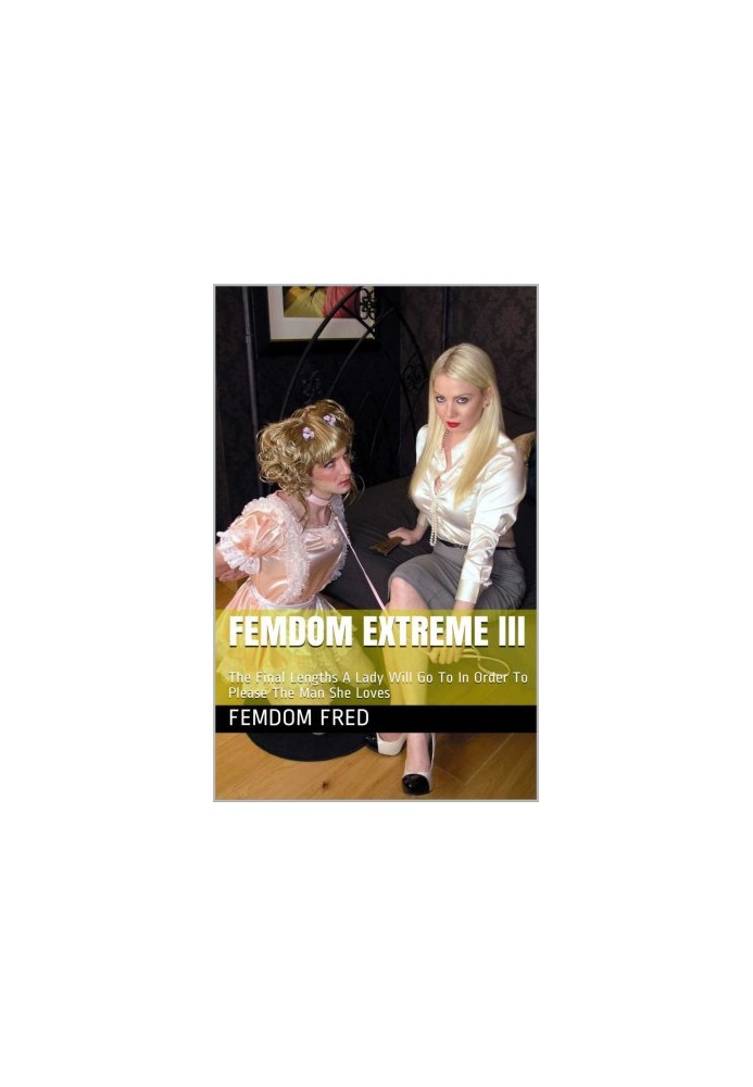 Femdom Extreme III: The Final Lengths A Lady Will Go To In Order To Please The Man She Loves