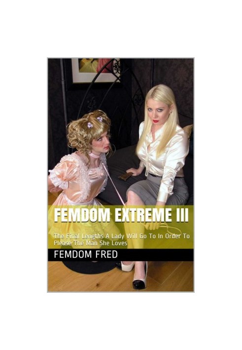 Femdom Extreme III: The Final Lengths A Lady Will Go To In Order To Please The Man She Loves