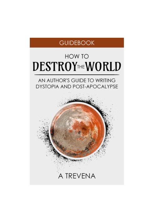 How to Destroy the World: An Author's Guide to Writing Dystopia and Post-Apocalypse