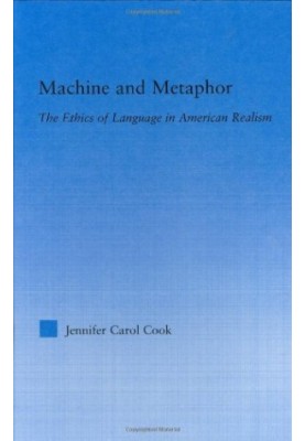 Machine and Metaphor - The Ethics of Language in American Realism (Literary Criticism and Cultural Theory)