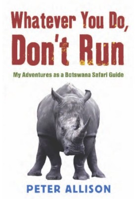 Whatever You Do, Don't Run: My Adventures as a Botswana Safari Guide