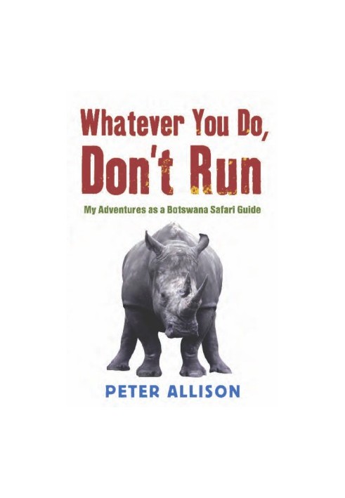 Whatever You Do, Don't Run: My Adventures as a Botswana Safari Guide