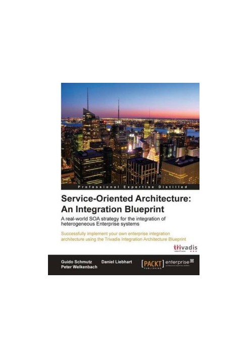 Service-oriented architecture : an integration blueprint : a real-world SOA strategy for the integration of heterogeneous Ent