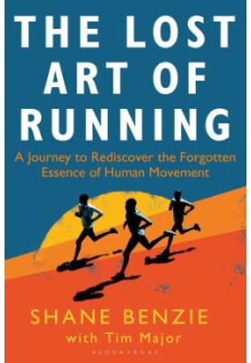 The Lost Art of Running: A Journey to Rediscover the Forgotten Essence of Human Movement