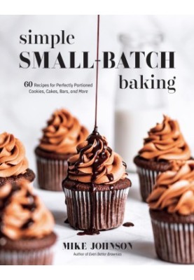 Simple Small-Batch Baking: 60 Recipes for Perfectly Portioned Cookies, Cakes, Bars, and More