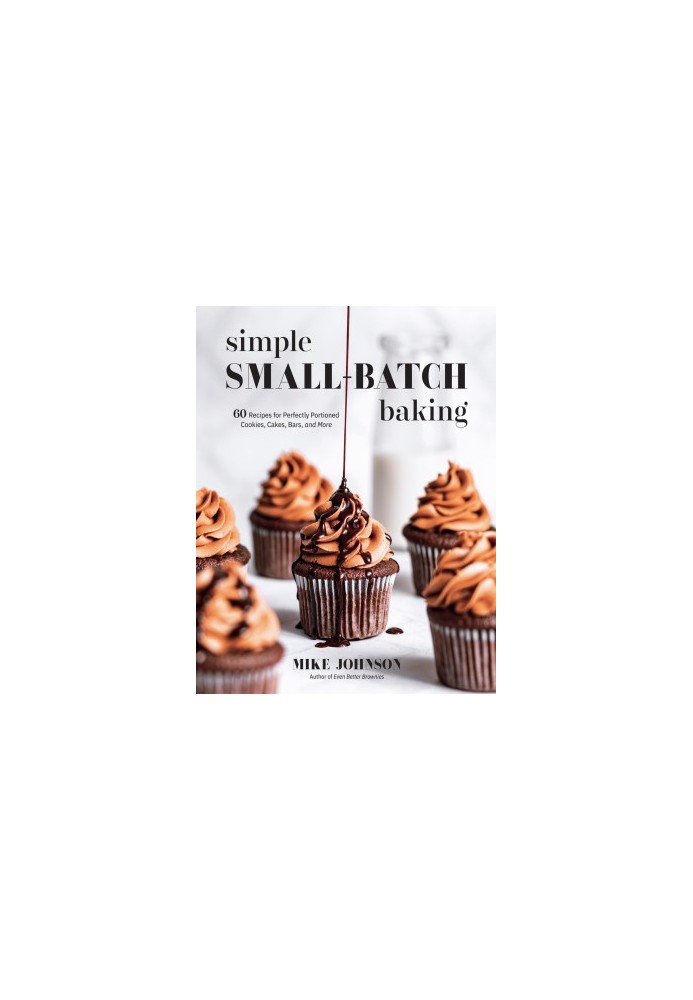 Simple Small-Batch Baking: 60 Recipes for Perfectly Portioned Cookies, Cakes, Bars, and More