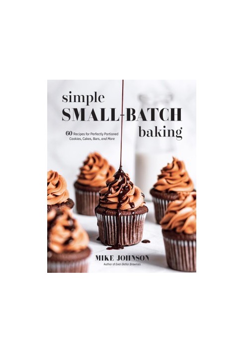 Simple Small-Batch Baking: 60 Recipes for Perfectly Portioned Cookies, Cakes, Bars, and More