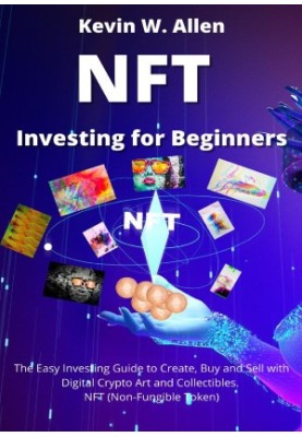 NFT Investing for Beginners: The Easy Investing Guide to Create, Buy and Sell with Digital Crypto Art and Collectibles. NFT (