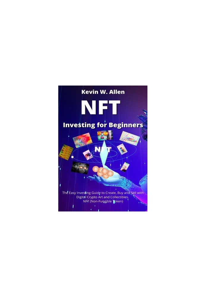 NFT Investing for Beginners: The Easy Investing Guide to Create, Buy and Sell with Digital Crypto Art and Collectibles. NFT (
