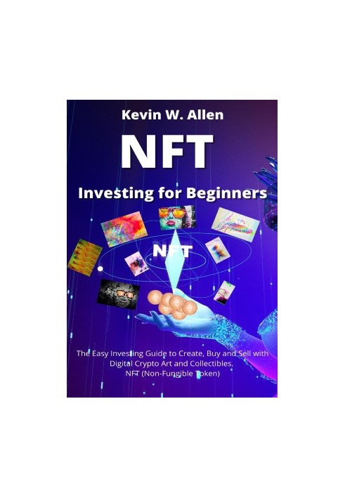NFT Investing for Beginners: The Easy Investing Guide to Create, Buy and Sell with Digital Crypto Art and Collectibles. NFT (