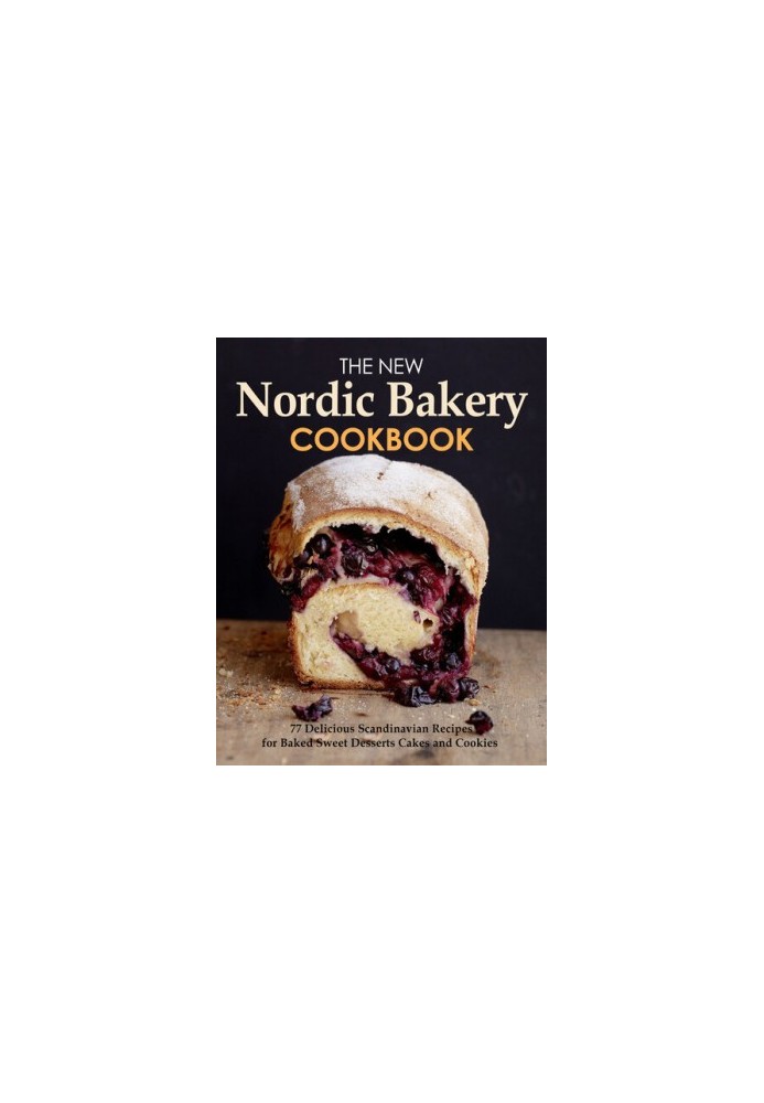 The New Nordic Bakery Cookbook : 77 Delicious Scandinavian Recipes from Northern European countries