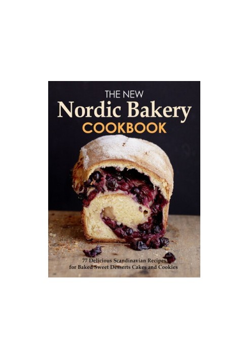The New Nordic Bakery Cookbook : 77 Delicious Scandinavian Recipes from Northern European countries