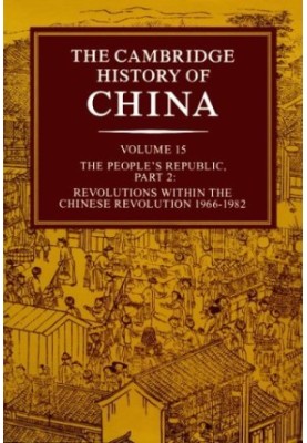 The Cambridge History of China, Vol. 15: The People's Republic, Part 2: Revolutions within the Chinese Revolution, 1966-1982