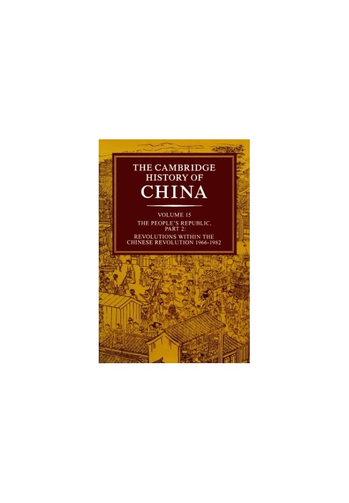 The Cambridge History of China, Vol. 15: The People's Republic, Part 2: Revolutions within the Chinese Revolution, 1966-1982