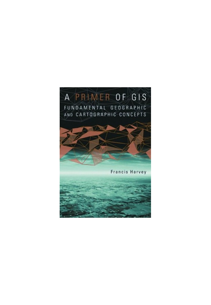 A Primer of GIS: Fundamental Geographic and Cartographic Concepts