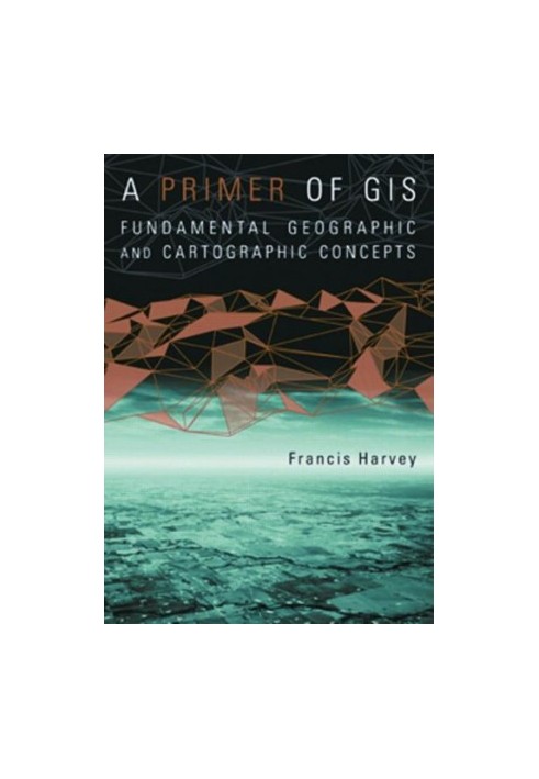 A Primer of GIS: Fundamental Geographic and Cartographic Concepts