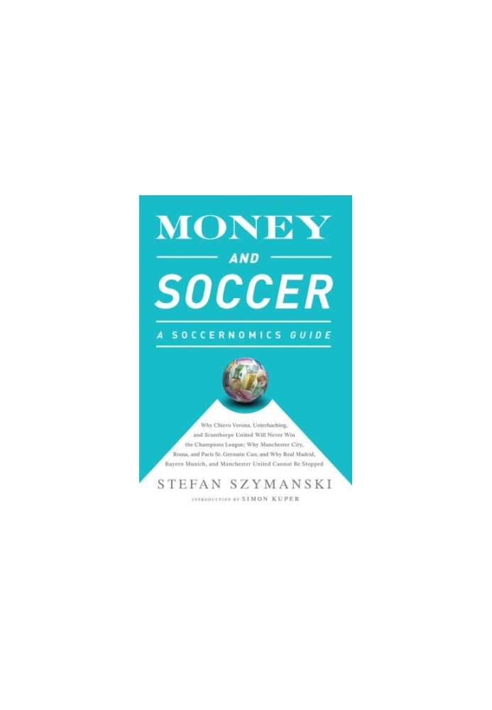 Money and Soccer: a Soccernomics Guide:Why Chievo Verona, Unterhaching, and Scunthorpe United Will Never Win the Champions Le