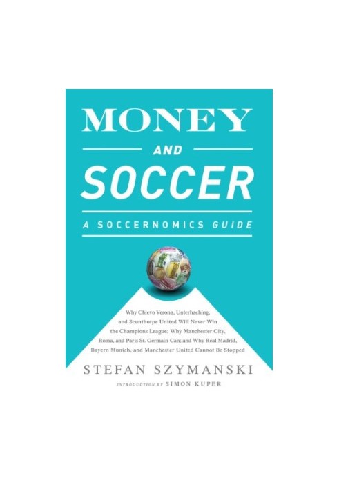 Money and Soccer: a Soccernomics Guide:Why Chievo Verona, Unterhaching, and Scunthorpe United Will Never Win the Champions Le