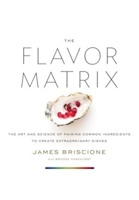 The Flavor Matrix : The Art and Science of Pairing Common Ingredients to Create Extraordinary Dishes