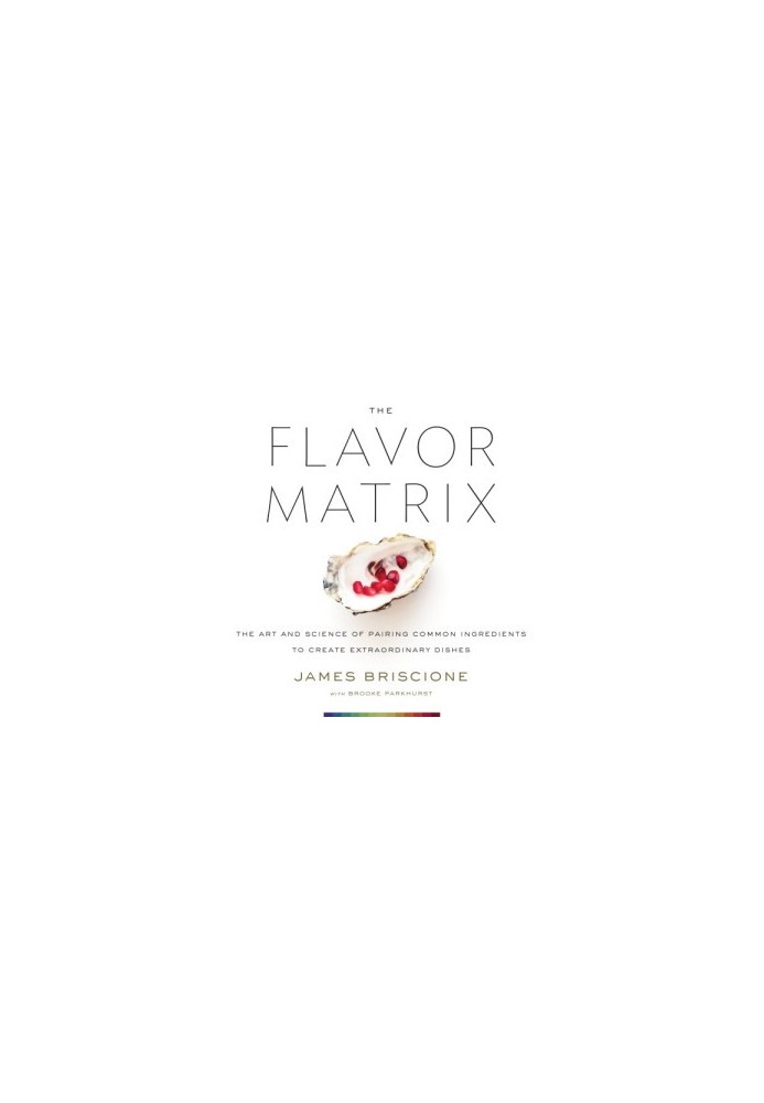 The Flavor Matrix : The Art and Science of Pairing Common Ingredients to Create Extraordinary Dishes