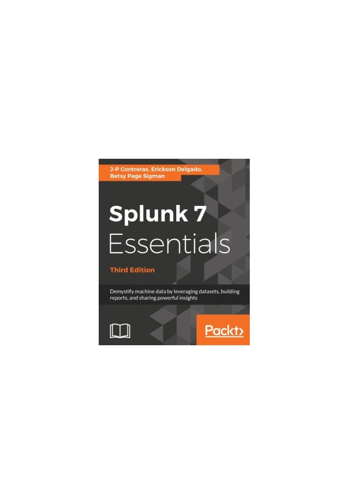 Splunk 7 Essentials: Demystify machine data by leveraging datasets, building reports, and sharing powerful insights