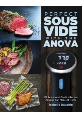 Perfect Sous Vide with the Anova: 101 Restaurant-Quality Recipes Anyone Can Make At Home