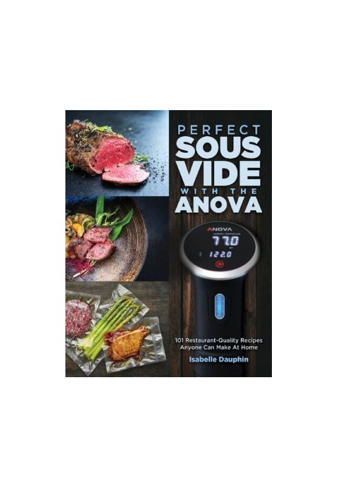 Perfect Sous Vide with the Anova: 101 Restaurant-Quality Recipes Anyone Can Make At Home