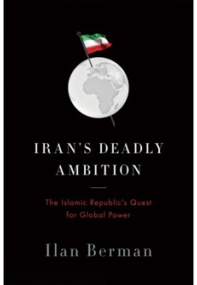 Iran's Deadly Ambition : The Islamic Republic's Quest for Global Power