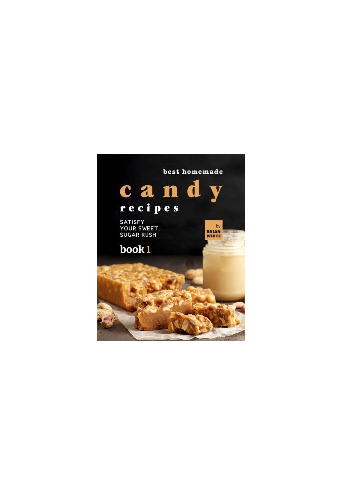 Best Homemade Candy Recipes: Satisfy Your Sweet Sugar Rush - Book 1