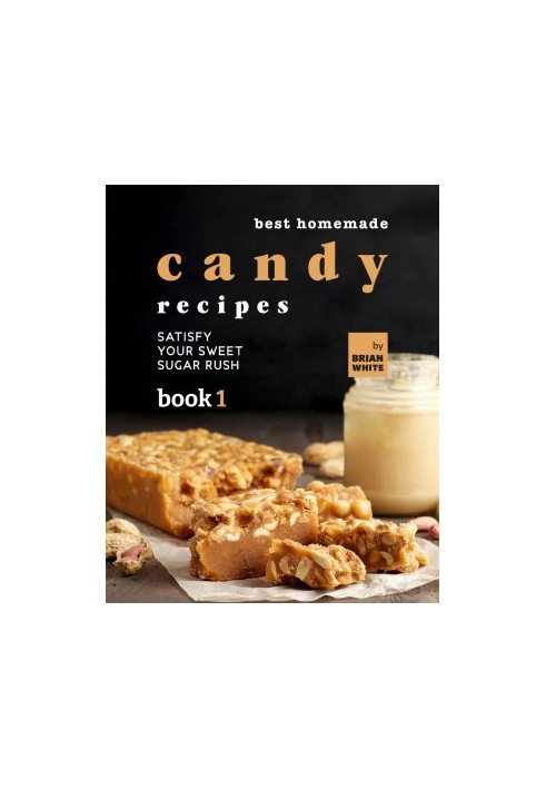 Best Homemade Candy Recipes: Satisfy Your Sweet Sugar Rush - Book 1