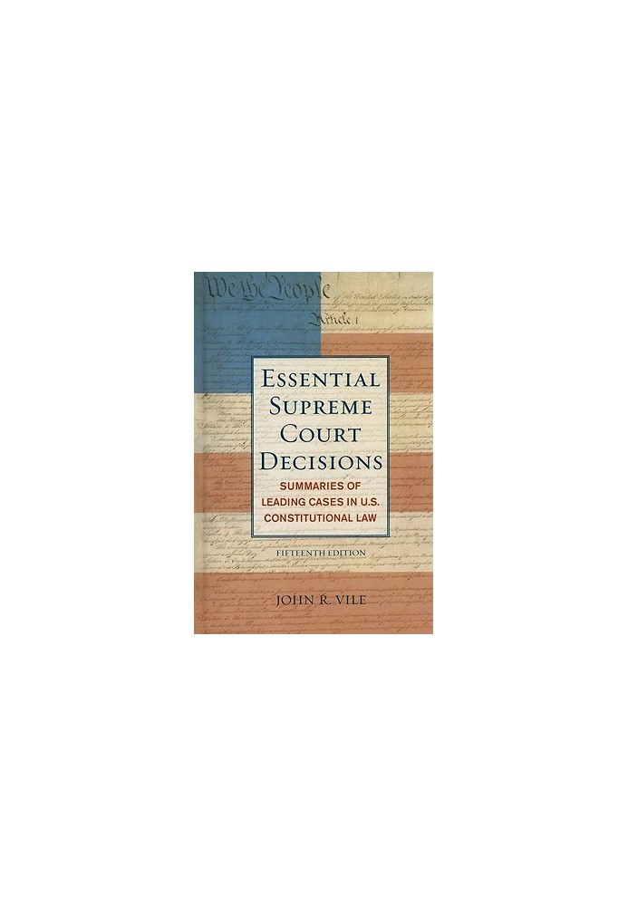Essential Supreme Court Decisions: Summaries of Leading Cases in U.S. Constitutional Law