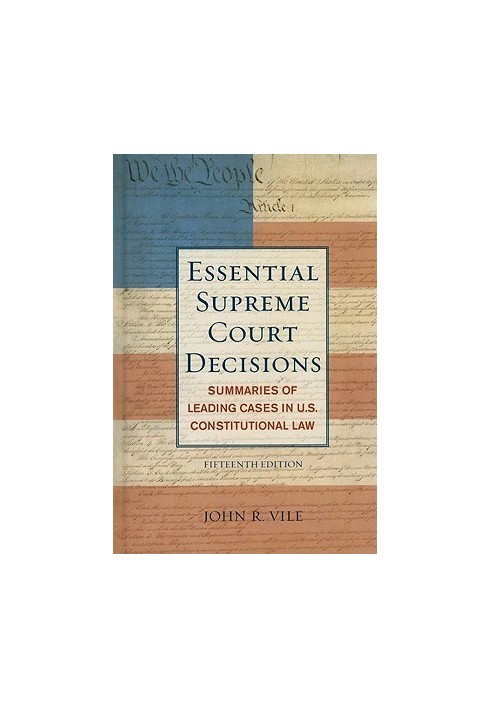 Essential Supreme Court Decisions: Summaries of Leading Cases in U.S. Constitutional Law