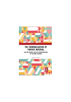 The Criminalisation of Fantasy Material : Law and Sexually Explicit Representations of Fictional Children
