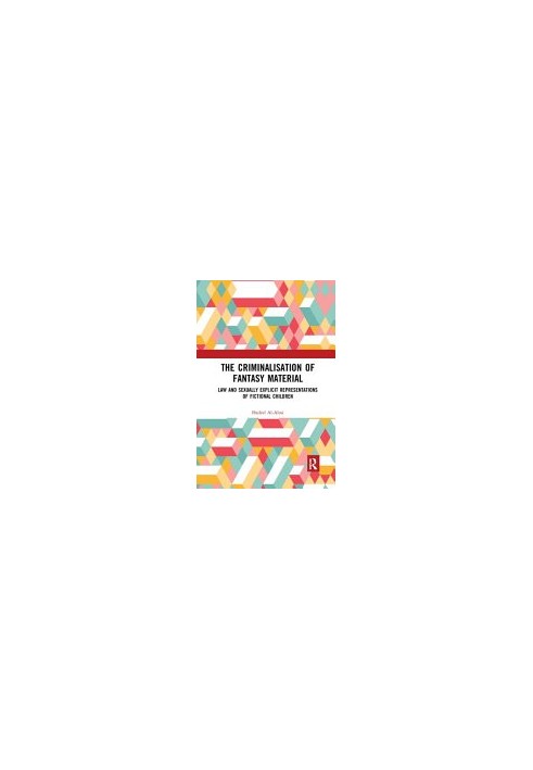 The Criminalisation of Fantasy Material : Law and Sexually Explicit Representations of Fictional Children