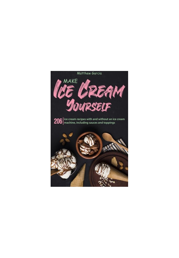 Make Ice Cream Yourself: 206 ice cream recipes with and without an ice cream machine, including sauces and toppings