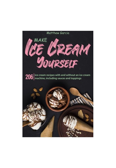 Make Ice Cream Yourself: 206 ice cream recipes with and without an ice cream machine, including sauces and toppings