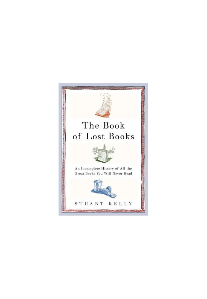 The Book of Lost Books: An Incomplete History of All the Great Books You'll Never Read