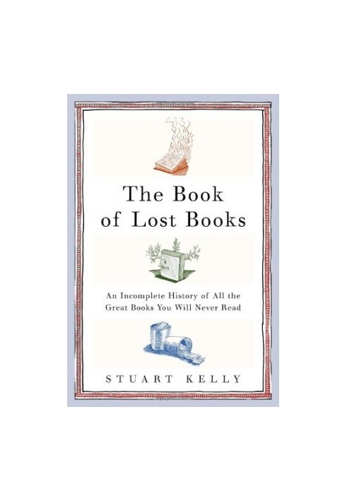 The Book of Lost Books: An Incomplete History of All the Great Books You'll Never Read