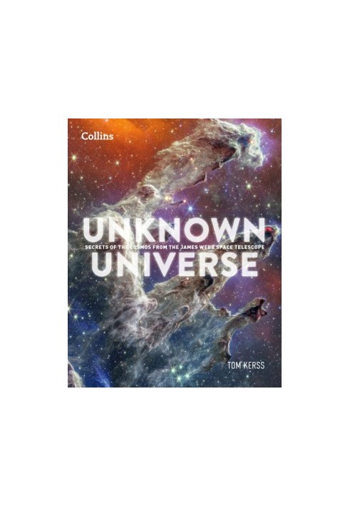 Unknown Universe: Discover Hidden Wonders From Deep Space Unveiled by the James Webb Space Telescope