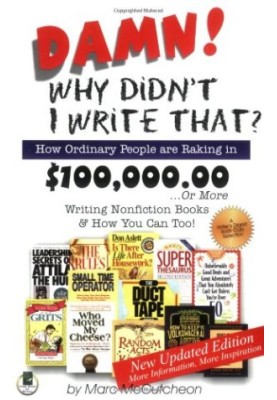 Damn! Why Didnt I Write That?: How Ordinary People are Raking in $100,000.00 or More Writing Nonfiction Books & How You Can T