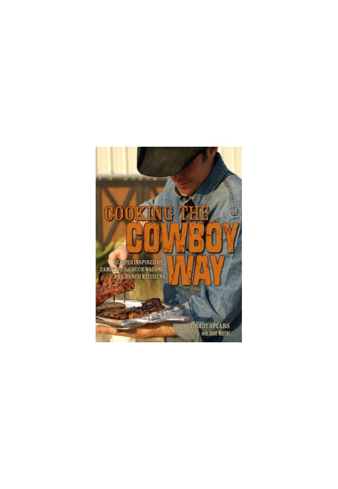 Cooking the Cowboy Way Recipes Inspired by Campfires, Chuck Wagons and Ranch Kitchens