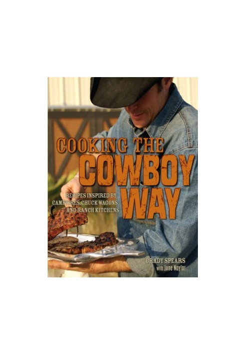 Cooking the Cowboy Way Recipes Inspired by Campfires, Chuck Wagons and Ranch Kitchens