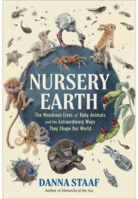 Nursery Earth: The Wondrous Lives of Baby Animals and the Extraordinary Ways They Shape Our World
