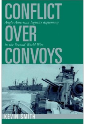 Conflict over Convoys: Anglo-American Logistics Diplomacy in the Second World War