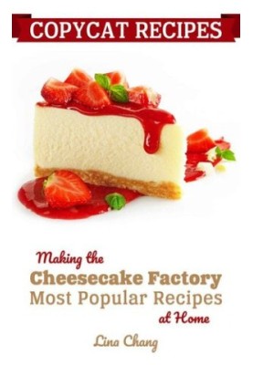 Copycat Recipes - Making the Cheesecake Factory Most Popular Recipes at Home (Famous Restaurant Copycat Cookbooks)