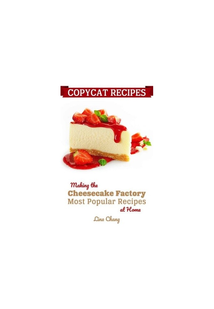 Copycat Recipes - Making the Cheesecake Factory Most Popular Recipes at Home (Famous Restaurant Copycat Cookbooks)