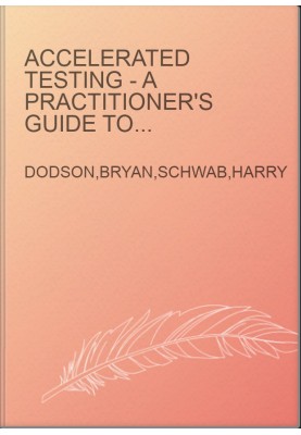 Accelerated Testing - A Practitioner's Guide to Accelerated and Reliability Testing
